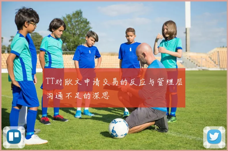 TT对欧文申请交易的反应与管理层沟通不足的深思