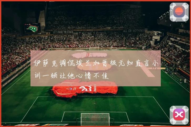 伊萨克调侃埃兰加晋级无知直言小训一顿让他心情不佳