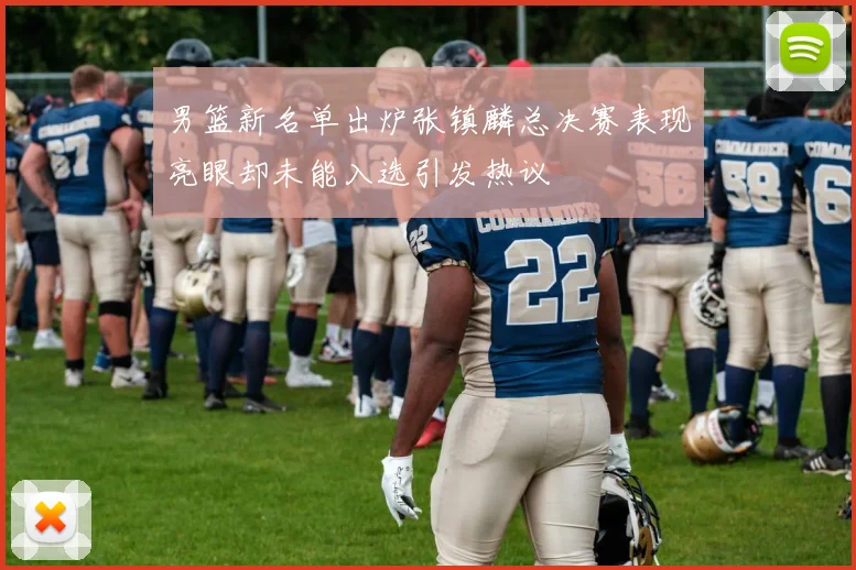 男篮新名单出炉张镇麟总决赛表现亮眼却未能入选引发热议