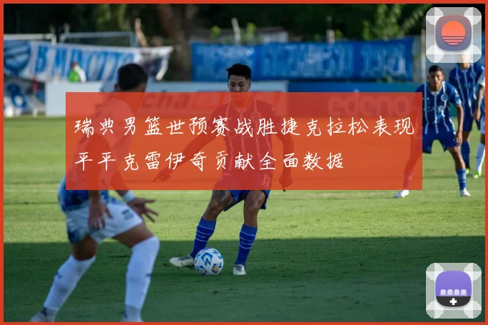 瑞典男篮世预赛战胜捷克拉松表现平平克雷伊奇贡献全面数据