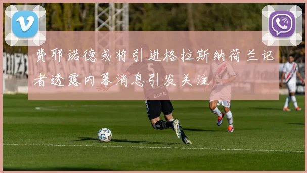 费耶诺德或将引进格拉斯纳荷兰记者透露内幕消息引发关注