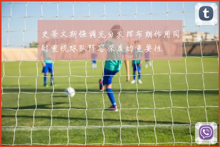 史蒂文斯强调充分发挥布朗作用同时重视球队阵容深度的重要性