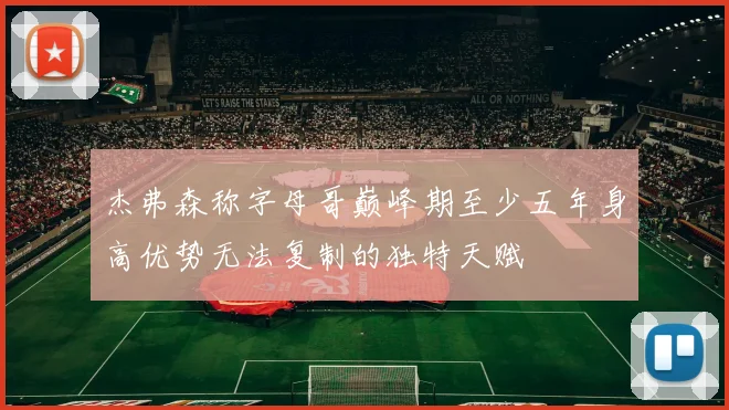 杰弗森称字母哥巅峰期至少五年身高优势无法复制的独特天赋