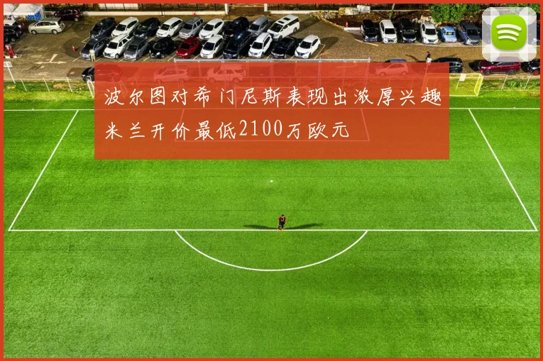 波尔图对希门尼斯表现出浓厚兴趣米兰开价最低2100万欧元