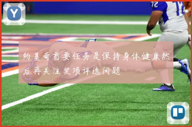 约基奇首要任务是保持身体健康然后再关注奖项评选问题
