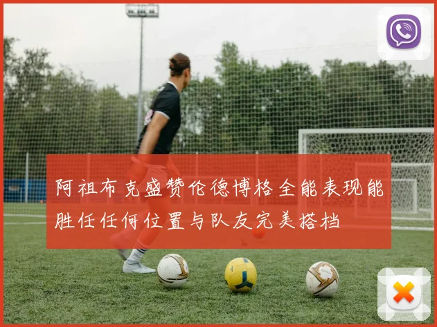 阿祖布克盛赞伦德博格全能表现能胜任任何位置与队友完美搭档